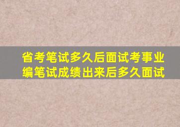 省考笔试多久后面试考事业编笔试成绩出来后多久面试