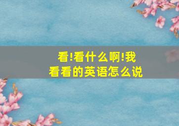 看!看什么啊!我看看的英语怎么说