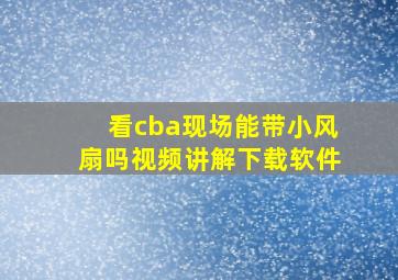 看cba现场能带小风扇吗视频讲解下载软件