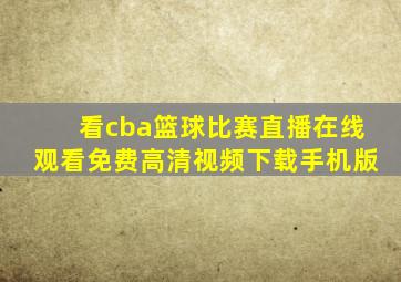 看cba篮球比赛直播在线观看免费高清视频下载手机版