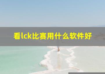 看lck比赛用什么软件好