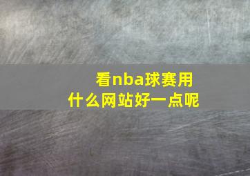 看nba球赛用什么网站好一点呢