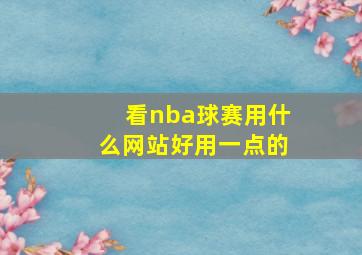 看nba球赛用什么网站好用一点的