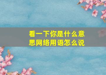 看一下你是什么意思网络用语怎么说