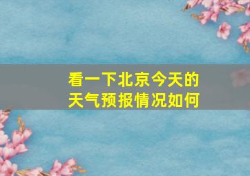 看一下北京今天的天气预报情况如何