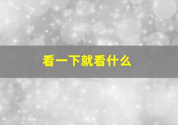 看一下就看什么