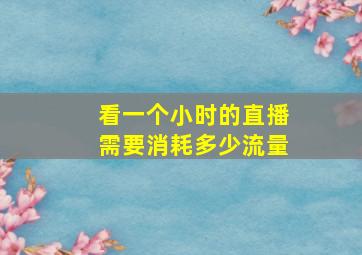 看一个小时的直播需要消耗多少流量