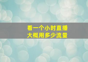 看一个小时直播大概用多少流量