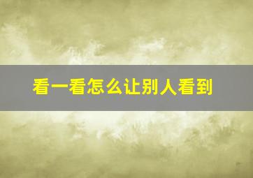 看一看怎么让别人看到