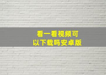 看一看视频可以下载吗安卓版