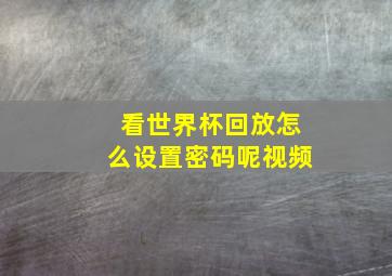 看世界杯回放怎么设置密码呢视频