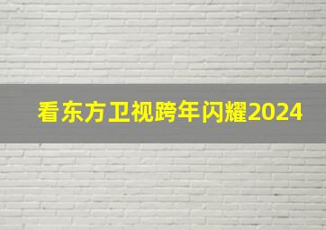 看东方卫视跨年闪耀2024