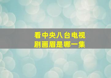 看中央八台电视剧画眉是哪一集