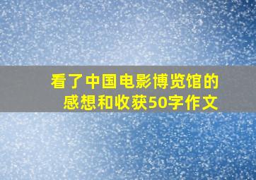 看了中国电影博览馆的感想和收获50字作文