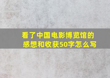 看了中国电影博览馆的感想和收获50字怎么写