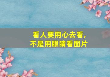 看人要用心去看,不是用眼睛看图片