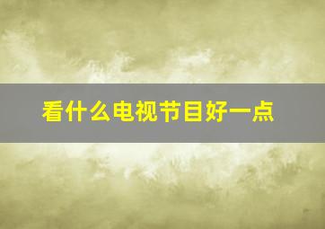 看什么电视节目好一点