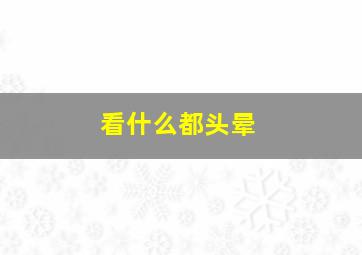 看什么都头晕