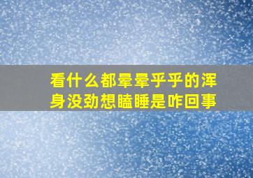 看什么都晕晕乎乎的浑身没劲想瞌睡是咋回事