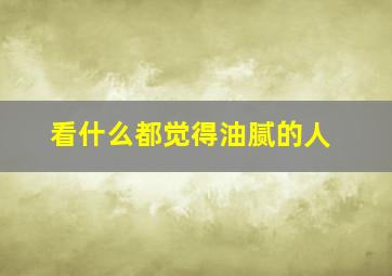 看什么都觉得油腻的人