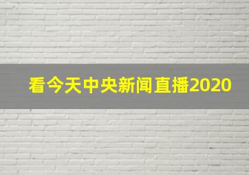 看今天中央新闻直播2020