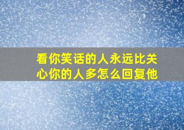 看你笑话的人永远比关心你的人多怎么回复他