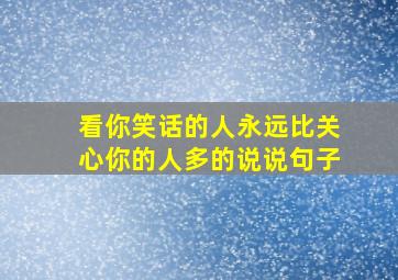 看你笑话的人永远比关心你的人多的说说句子