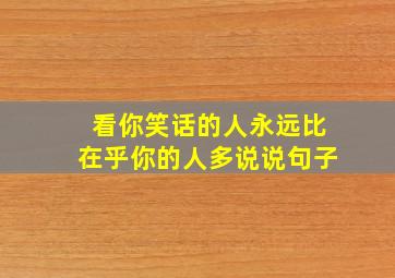 看你笑话的人永远比在乎你的人多说说句子