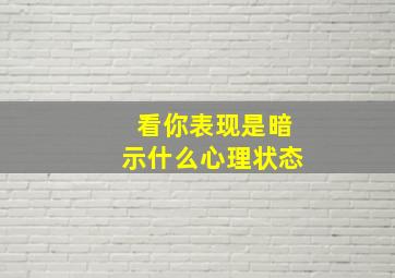 看你表现是暗示什么心理状态