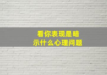 看你表现是暗示什么心理问题