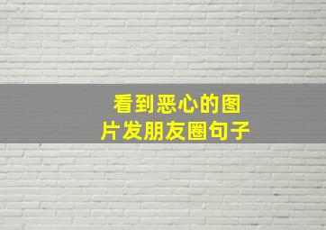 看到恶心的图片发朋友圈句子