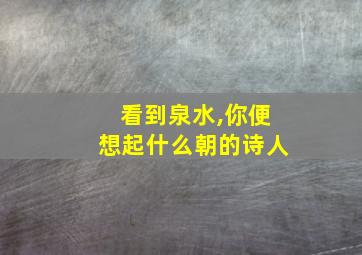 看到泉水,你便想起什么朝的诗人