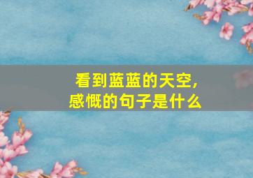 看到蓝蓝的天空,感慨的句子是什么