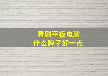 看剧平板电脑什么牌子好一点