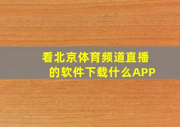 看北京体育频道直播的软件下载什么APP