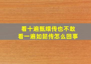 看十遍甄嬛传也不敢看一遍如懿传怎么回事