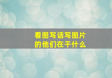 看图写话写图片的他们在干什么