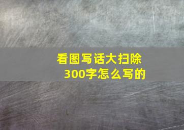 看图写话大扫除300字怎么写的