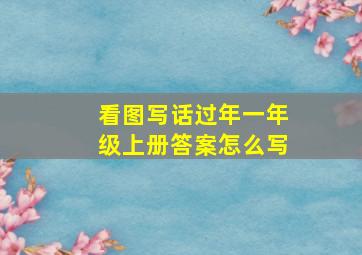 看图写话过年一年级上册答案怎么写