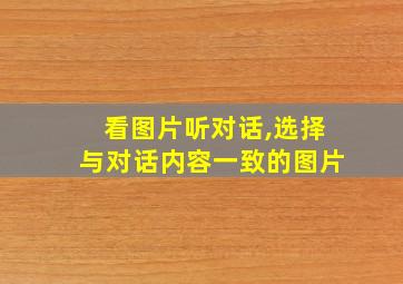 看图片听对话,选择与对话内容一致的图片