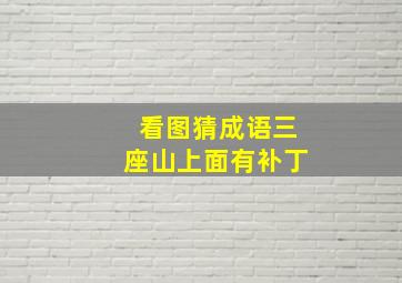 看图猜成语三座山上面有补丁