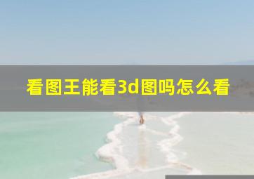 看图王能看3d图吗怎么看