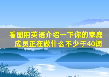 看图用英语介绍一下你的家庭成员正在做什么不少于40词