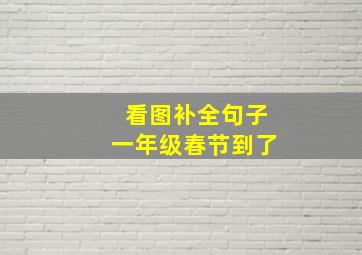 看图补全句子一年级春节到了