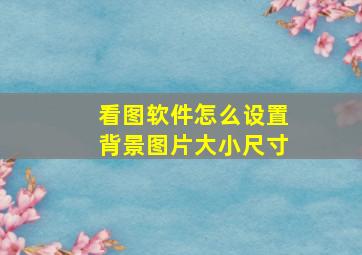 看图软件怎么设置背景图片大小尺寸