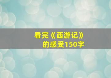 看完《西游记》的感受150字