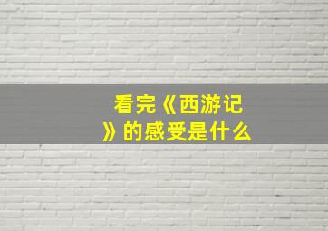 看完《西游记》的感受是什么