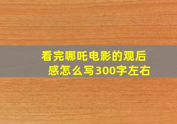 看完哪吒电影的观后感怎么写300字左右