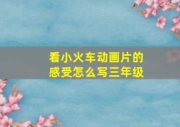 看小火车动画片的感受怎么写三年级