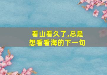 看山看久了,总是想看看海的下一句